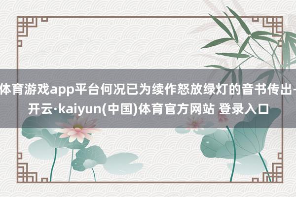 体育游戏app平台何况已为续作怒放绿灯的音书传出-开云·kaiyun(中国)体育官方网站 登录入口