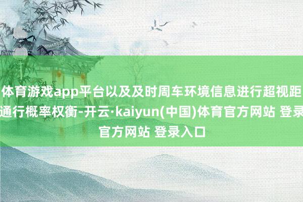 体育游戏app平台以及及时周车环境信息进行超视距多灯通行概率权衡-开云·kaiyun(中国)体育官方网站 登录入口