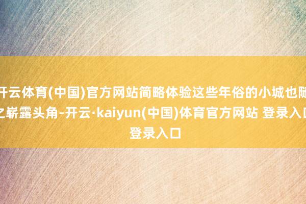 开云体育(中国)官方网站简略体验这些年俗的小城也随之崭露头角-开云·kaiyun(中国)体育官方网站 登录入口