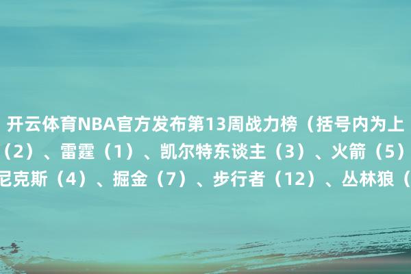 开云体育NBA官方发布第13周战力榜（括号内为上期排行）：1-5：骑士（2）、雷霆（1）、凯尔特东谈主（3）、火箭（5）、灰熊（6）6-10：尼克斯（4）、掘金（7）、步行者（12）、丛林狼（11）、快船（8）11-15：独行侠（9）、湖东谈主（10）、雄鹿（16）、魔术（13）、国王（19）16-20：热火（14）、能人（17）、活塞（21）、太阳（23）、马刺（15）21-25：老鹰（18）、